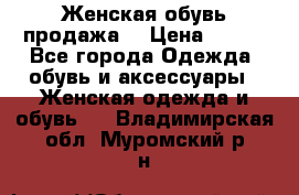 Женская обувь продажа  › Цена ­ 400 - Все города Одежда, обувь и аксессуары » Женская одежда и обувь   . Владимирская обл.,Муромский р-н